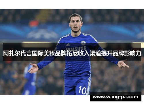 阿扎尔代言国际美妆品牌拓展收入渠道提升品牌影响力