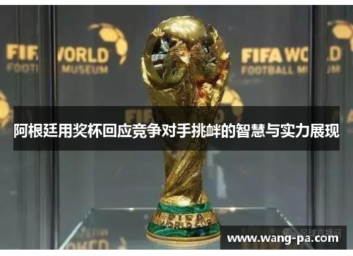 阿根廷用奖杯回应竞争对手挑衅的智慧与实力展现