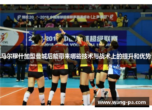 马尔穆什加盟曼城后能带来哪些技术与战术上的提升和优势