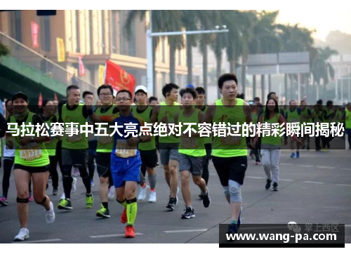 马拉松赛事中五大亮点绝对不容错过的精彩瞬间揭秘 马拉松赛事中五大亮点绝对不容错过的精彩瞬间揭秘