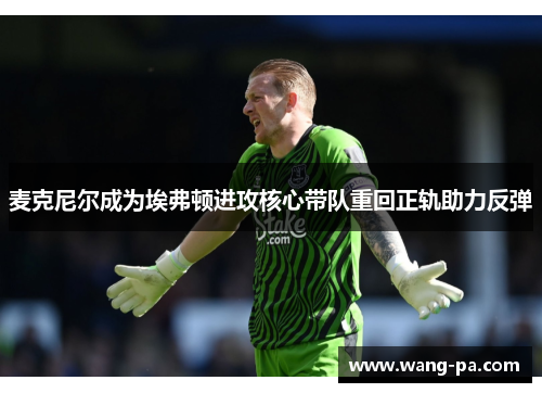 麦克尼尔成为埃弗顿进攻核心带队重回正轨助力反弹