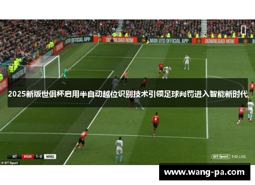 2025新版世俱杯启用半自动越位识别技术引领足球判罚进入智能新时代 2025新版世俱杯启用半自动越位识别技术引领足球判罚进入智能新时代