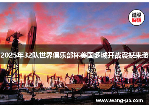 2025年32队世界俱乐部杯美国多城开战震撼来袭 2025年32队世界俱乐部杯美国多城开战震撼来袭