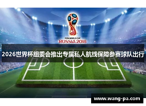 2026世界杯组委会推出专属私人航线保障参赛球队出行