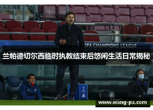 兰帕德切尔西临时执教结束后悠闲生活日常揭秘