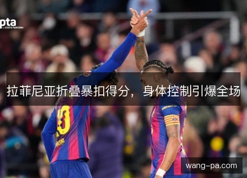 拉菲尼亚折叠暴扣得分，身体控制引爆全场