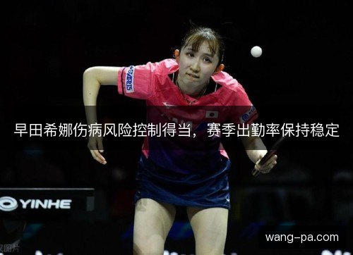 早田希娜伤病风险控制得当，赛季出勤率保持稳定